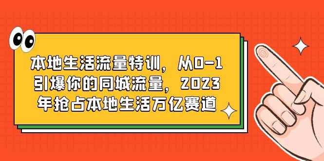 （6183期）本地生活流量特训，从0-1引爆你的同城流量，2023年抢占本地生活万亿赛道-咩咩网络