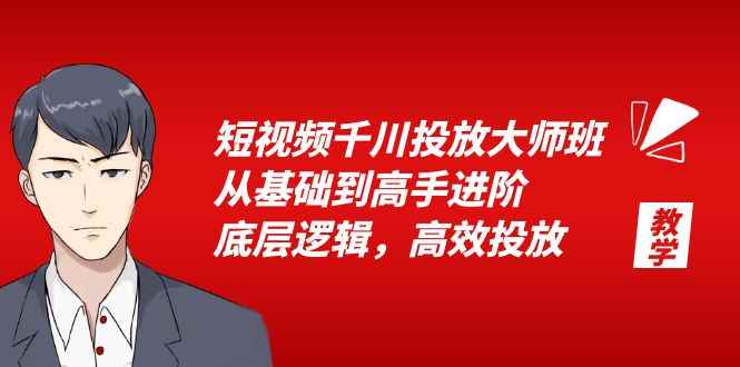 （6182期）短视频千川投放大师班，从基础到高手进阶，底层逻辑，高效投放（15节）-咩咩网络