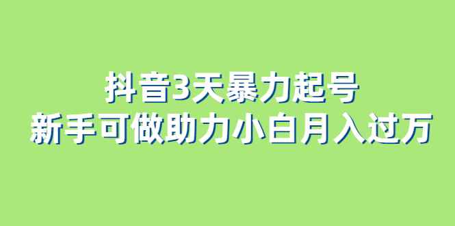 （6177期）抖音3天暴力起号新手可做助力小白月入过万-咩咩网络