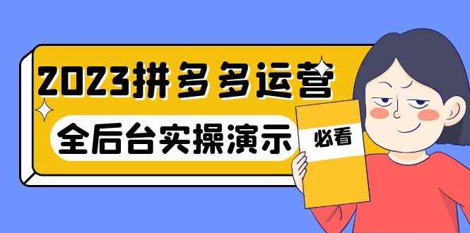（6152期）2023拼多多·运营：14节干货实战课，拒绝-口嗨，全后台实操演示-咩咩网络