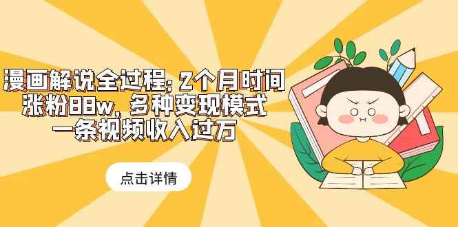 （6147期）漫画解说全过程：2个月时间涨粉88w，多种变现模式，一条视频收入过万-咩咩网络