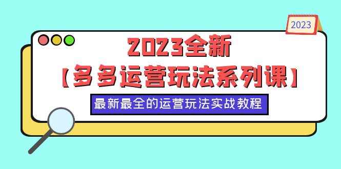 （6139期）2023全新【多多运营玩法系列课】，最新最全的运营玩法，50节实战教程-咩咩网络