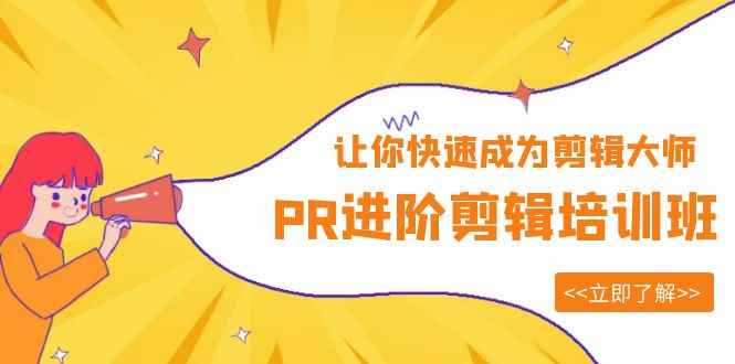 （6131期）PR进阶剪辑培训班，让你快速成为剪辑大师 12节视频课程+素材！-咩咩网络