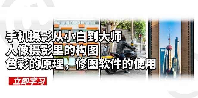 （6130期）手机摄影从小白到大师，人像摄影里的构图，色彩的原理，修图软件的使用-咩咩网络