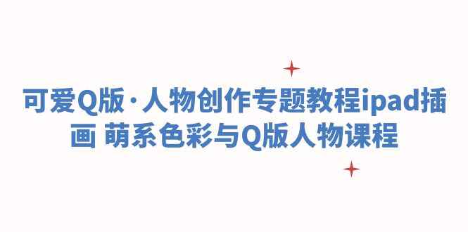 （6129期）可爱Q版·人物创作专题教程ipad插画 萌系色彩与Q版人物课程-咩咩网络