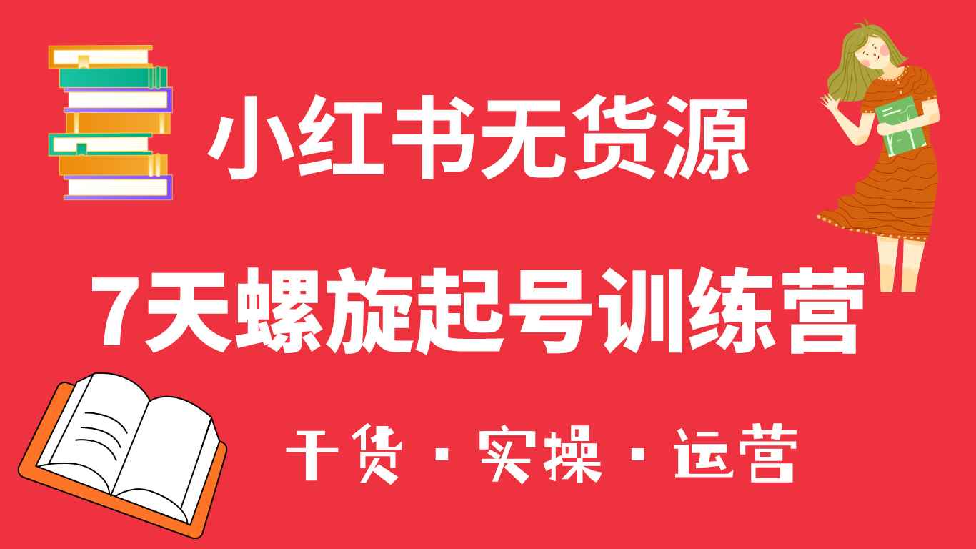 （6167期）小红书7天螺旋起号训练营，小白也能轻松起店（干货+实操+运营）-咩咩网络