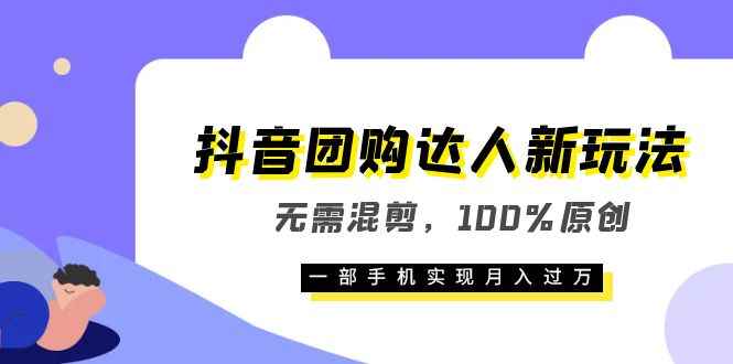 （6161期）抖音团购达人新玩法，无需混剪，100%原创，一部手机实现月入过万-咩咩网络
