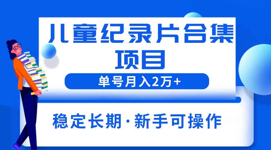 （6155期）2023儿童纪录片合集项目，单个账号轻松月入2w+-咩咩网络