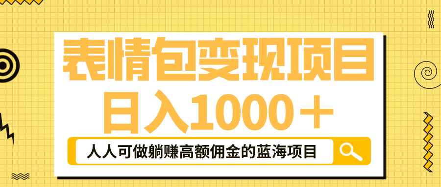 （6154期）表情包最新玩法，日入1000＋，普通人躺赚高额佣金的蓝海项目！速度上车-咩咩网络