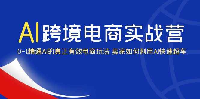 （6101期）AI·跨境电商实操营：0-1精通Al的真正有效电商玩法 卖家如何利用Al快速超车-咩咩网络