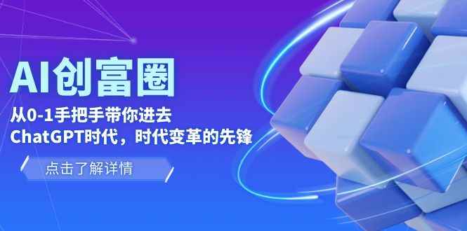 （6100期）AI·创富圈，从0-1手把手带你进去ChatGPT时代，时代变革的先锋-咩咩网络