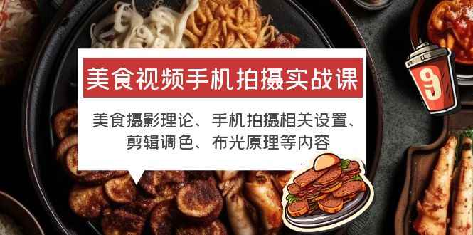 （6099期）美食视频手机拍摄实战课 美食摄影+手机拍摄相关设置+剪辑调色+布光原理等-咩咩网络
