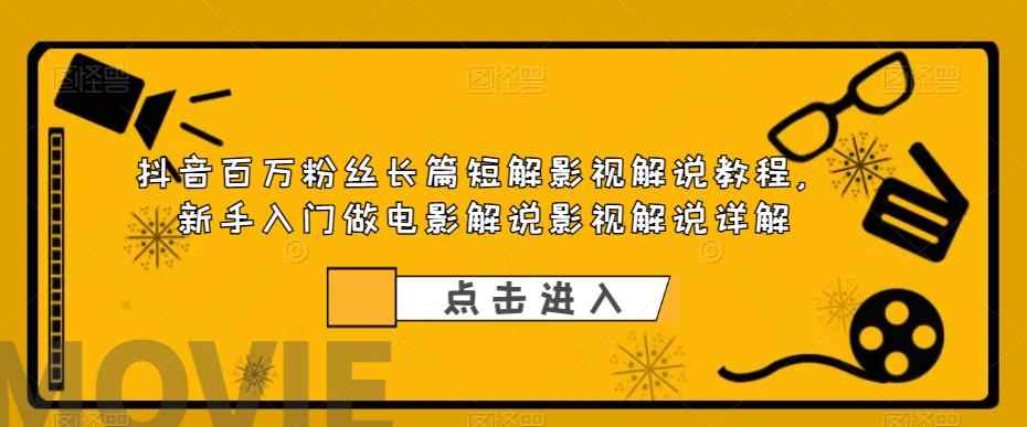 （6097期）抖音百万粉丝长篇短解影视解说教程，新手入门做电影解说影视解说（8节课）-咩咩网络