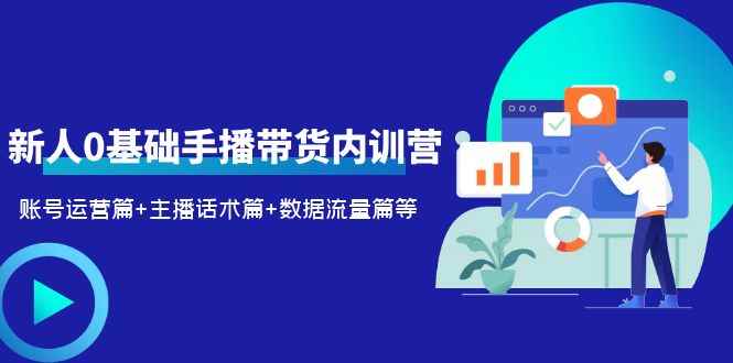 （6082期）2023新人0基础手播带货内训营：账号运营篇+主播话术篇+数据流量篇等-咩咩网络