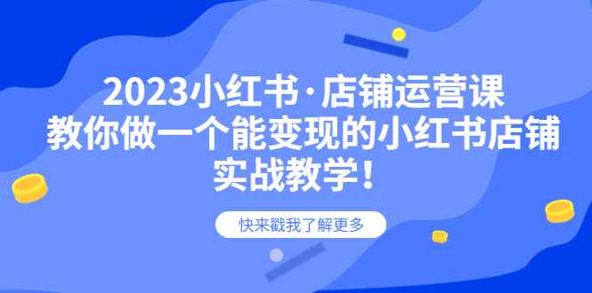 （6127期）2023小红书·店铺运营课，教你做一个能变现的小红书店铺，20节-实战教学-咩咩网络