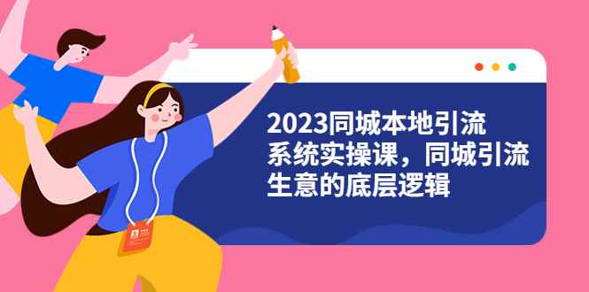 （6126期）2023同城本地引流系统实操课，同城引流生意的底层逻辑（31节视频课）-咩咩网络