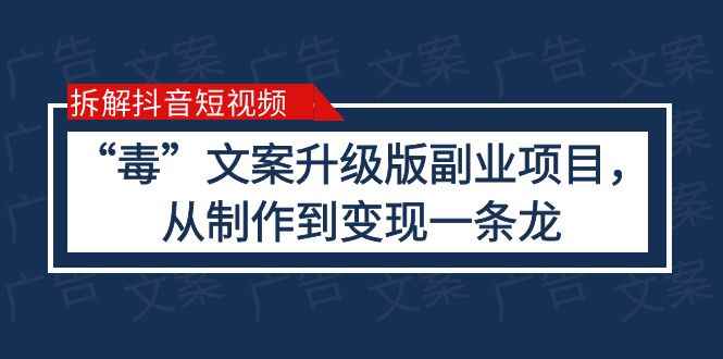 （6123期）拆解抖音短视频：“毒”文案升级版副业项目，从制作到变现（教程+素材）-咩咩网络