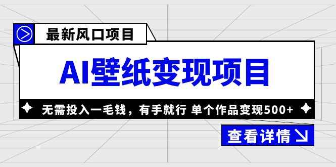 （6119期）最新风口AI壁纸变现项目，无需投入一毛钱，有手就行，单个作品变现500+-咩咩网络