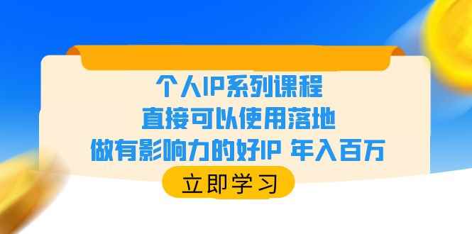 （6112期）个人IP系列课程，直接可以使用落地，做有影响力的好IP 年入百万-咩咩网络