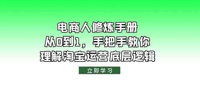 （6111期）电商人修炼·手册，从0到1，手把手教你理解淘宝运营底层逻辑-咩咩网络