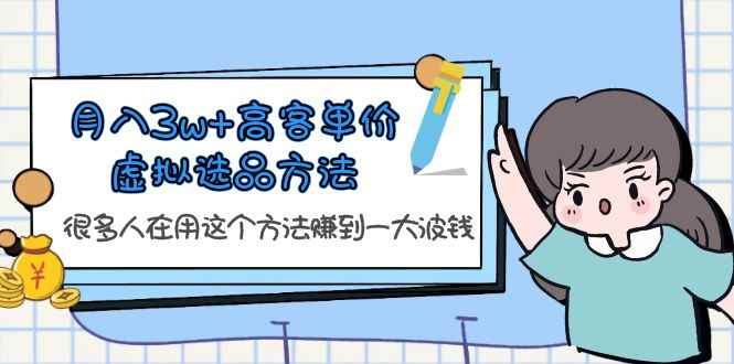 （6109期）月入3w+高客单价虚拟选品方法，很多人在用这个方法赚到一大波钱！-咩咩网络