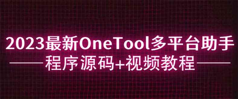（6034期）2023最新OneTool多平台助手程序源码+视频教程-咩咩网络