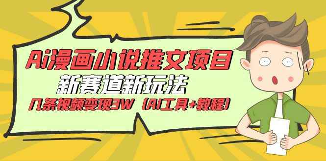 （6032期）Ai漫画小说推文项目，新赛道新玩法，几条视频变现3W（AI工具+教程）-咩咩网络