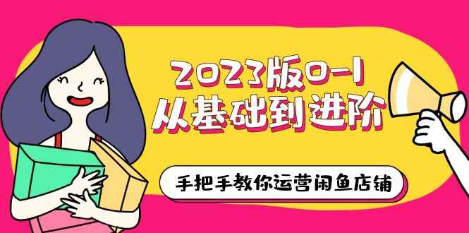 （6029期）2023版0-1从基础到进阶，手把手教你运营闲鱼店铺（10节视频课）-咩咩网络