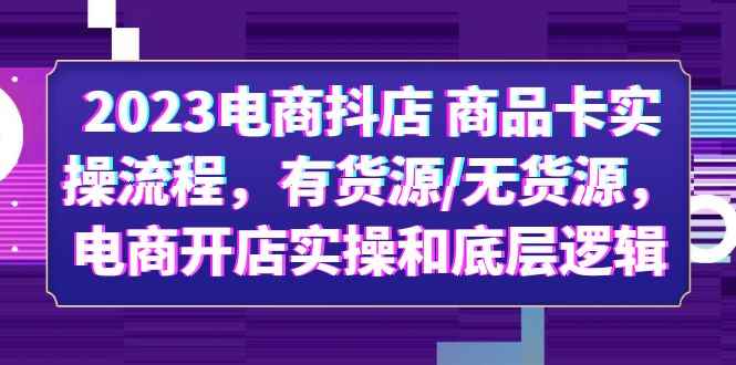 （6020期）2023电商抖店 商品卡实操流程，有货源/无货源，电商开店实操和底层逻辑-咩咩网络