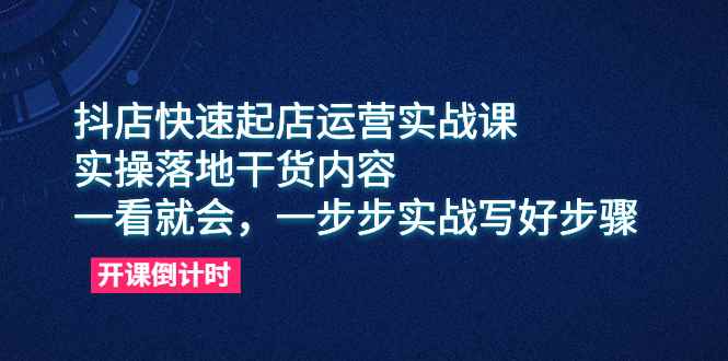 （6057期）抖店快速起店运营实战课，实操落地干货内容，一看就会，一步步实战写好步骤-咩咩网络