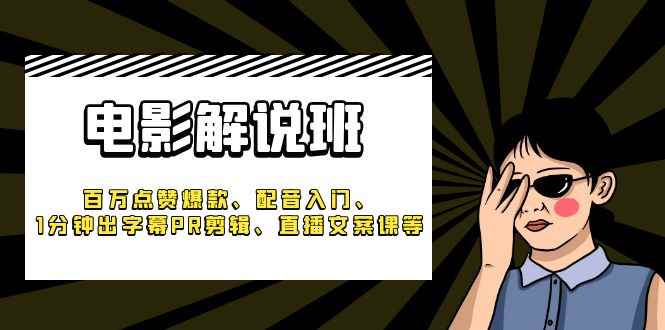 （6054期）《电影解说班》百万点赞爆款、配音入门、1分钟出字幕PR剪辑、直播文案课等-咩咩网络