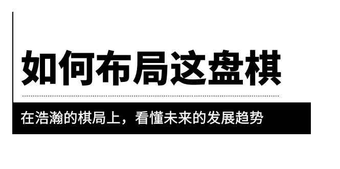 （6044期）某公众号付费文章《如何布局这盘棋》在浩瀚的棋局上，看懂未来的发展趋势-咩咩网络
