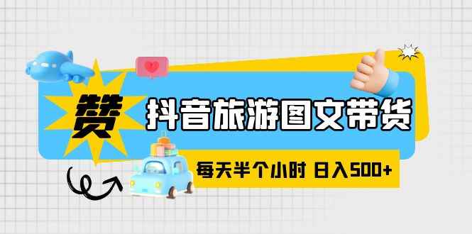 （6043期）抖音旅游图文带货，零门槛，操作简单，每天半个小时，日入500+-咩咩网络