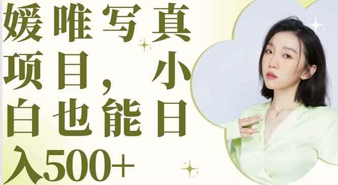 （6013期）最新出炉媛唯写真项目，小白可日入500+-咩咩网络