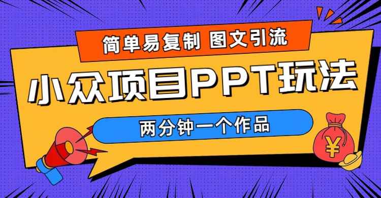 （6009期）简单易复制 图文引流 两分钟一个作品 月入1W+小众项目PPT玩法 (教程+素材)-咩咩网络