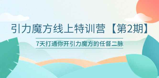（6004期）引力魔方线上特训营【第二期】五月新课，7天打通你开引力魔方的任督二脉-咩咩网络