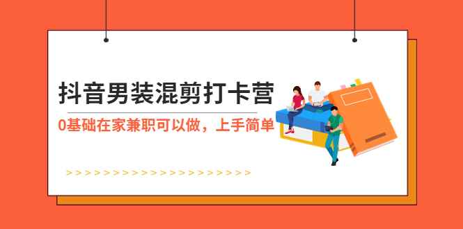 （5990期）抖音男装-混剪打卡营，0基础在家兼职可以做，上手简单-咩咩网络