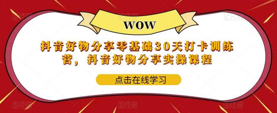 （5988期）抖音好物分享0基础30天-打卡特训营，抖音好物分享实操课程-咩咩网络
