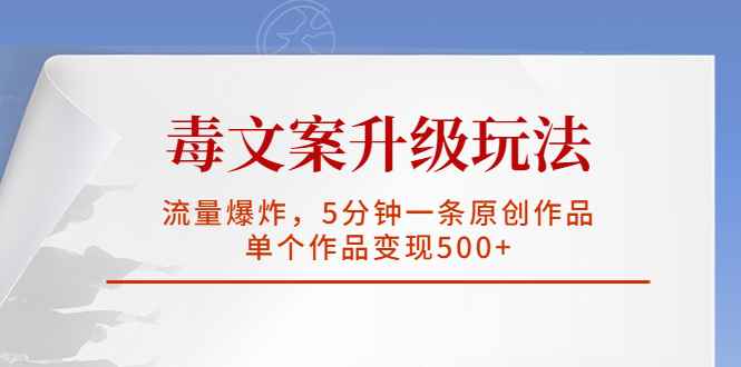（5979期）毒文案升级玩法，流量爆炸，5分钟一条原创作品，单个作品变现500+-咩咩网络