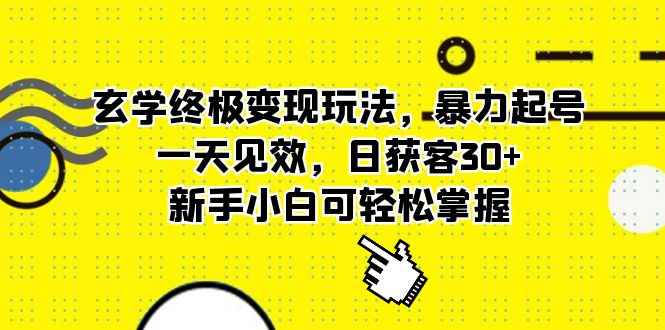 （5970期）玄学终极变现玩法，暴力起号，一天见效，日获客30+，新手小白可轻松掌握-咩咩网络