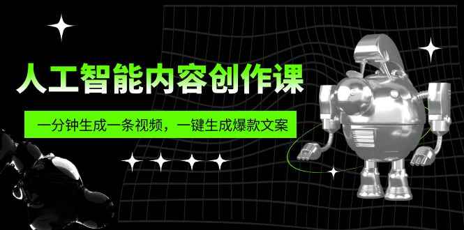 （5964期）人工智能内容创作课：帮你一分钟生成一条视频，一键生成爆款文案（7节课）-咩咩网络