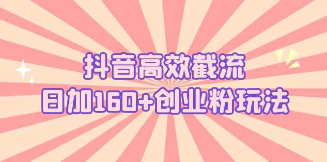 （5963期）抖音高效截流日加160+创业粉玩法：详细操作实战演示！-咩咩网络