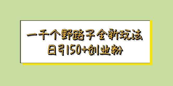 （5960期）一千个野路子全新玩法 日引50+创业粉-咩咩网络