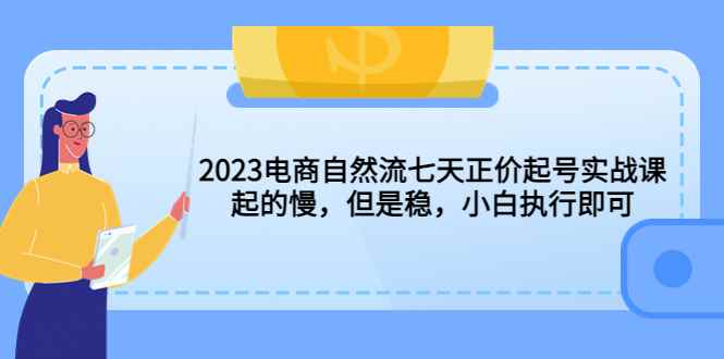 （5956期）2023电商自然流七天正价起号实战课：起的慢，但是稳，小白执行即可！-咩咩网络