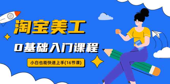（5952期）淘宝美工0基础入门课程，小白也能快速上手（16节视频课）-咩咩网络