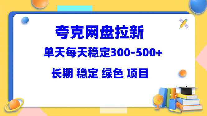 （5942期）夸克网盘拉新项目：单天稳定300-500＋长期 稳定 绿色（教程+资料素材）-咩咩网络