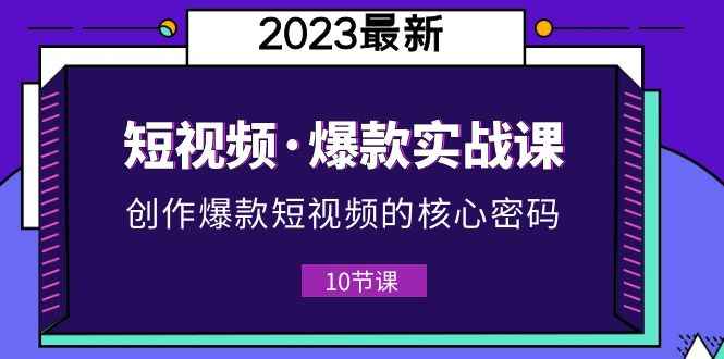 （5938期）2023短视频·爆款实战课，创作·爆款短视频的核心·密码（10节视频课）-咩咩网络