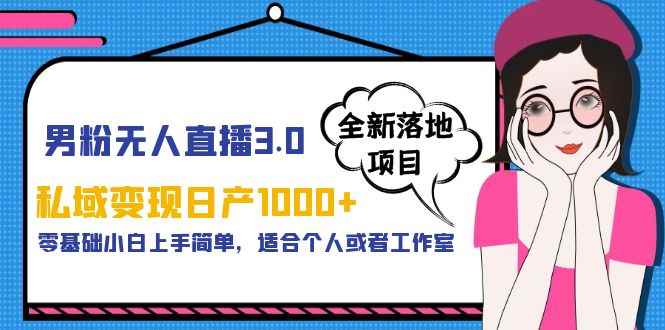 （5937期）男粉无人直播3.0私域变现日产1000+，零基础小白上手简单，适合个人或工作室-咩咩网络