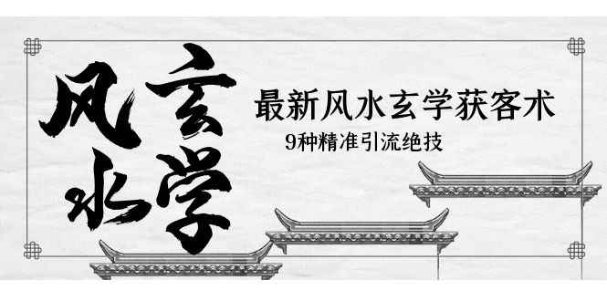 （5930期）最新风水玄学-获客术，9种精准引流绝技（专题课）-咩咩网络
