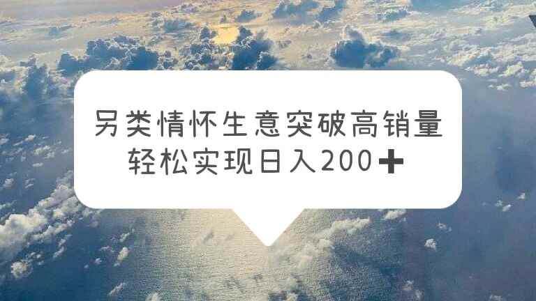 （5926期）另类情怀信息差生意，突破高销量，轻松实现日入200+-咩咩网络